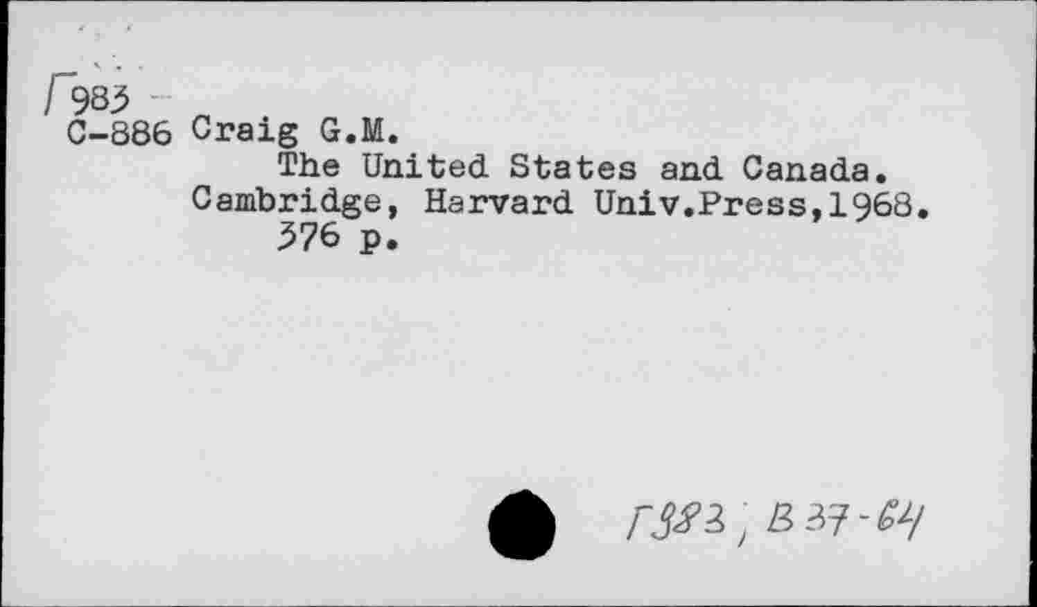 ﻿I 985 - л
C-886 Craig G.M.
The United States and Canada. Cambridge, Harvard Univ.Press,1968.
576 p.
